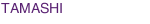 TAMASHI