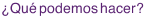 ¿Qué podemos hacer?
